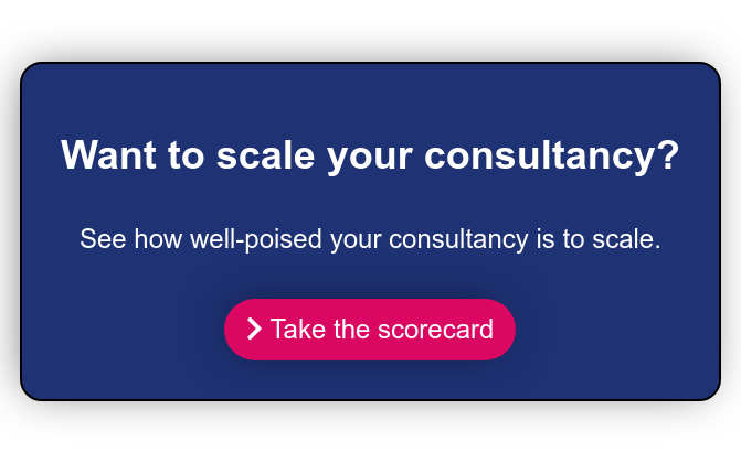 Want to scale your consultancy?  See how well-poised your consultancy is to scale.    Take the scorecard