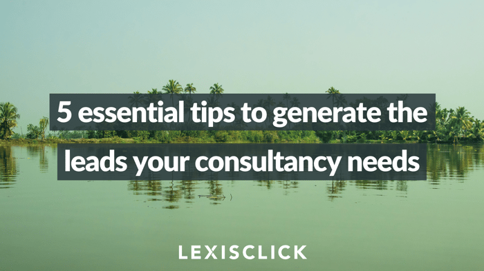 5 essential tips to generate the leads your consultancy needs